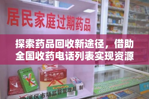衡阳探索药品回收新途径，借助全国收药电话列表实现资源优化配置
