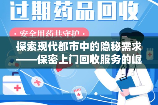 衡阳探索现代都市中的隐秘需求——保密上门回收服务的崛起与意义