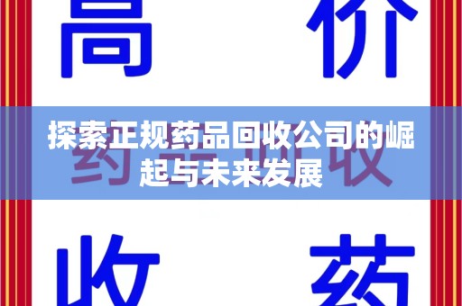 衡阳探索正规药品回收公司的崛起与未来发展