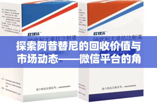 衡阳探索阿昔替尼的回收价值与市场动态——微信平台的角色与机遇