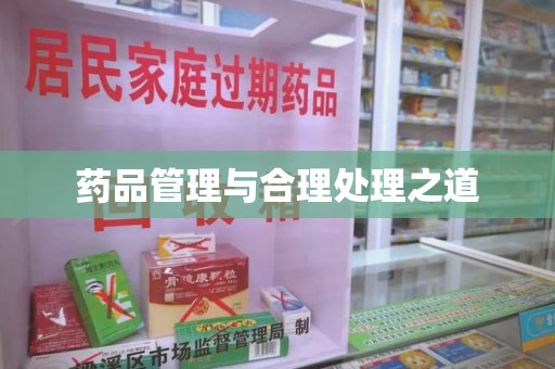衡阳药品管理与合理处理之道