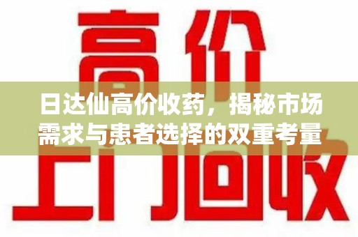 衡阳日达仙高价收药，揭秘市场需求与患者选择的双重考量