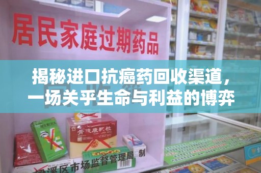 衡阳揭秘进口抗癌药回收渠道，一场关乎生命与利益的博弈