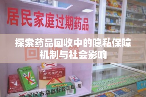 衡阳探索药品回收中的隐私保障机制与社会影响