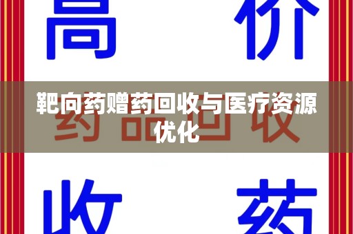 衡阳靶向药赠药回收与医疗资源优化