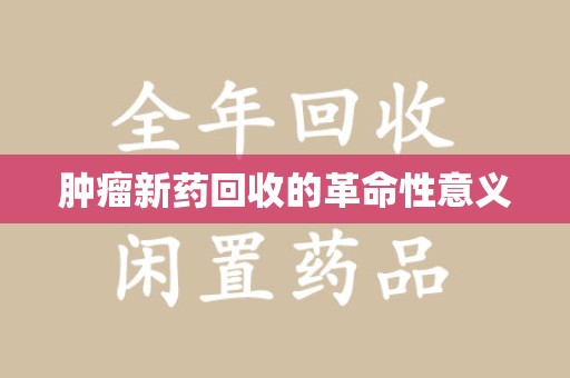 衡阳肿瘤新药回收的革命性意义