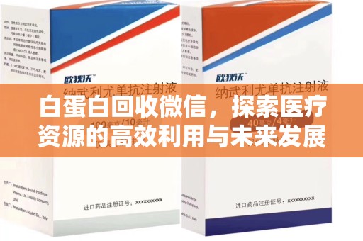 衡阳白蛋白回收微信，探索医疗资源的高效利用与未来发展