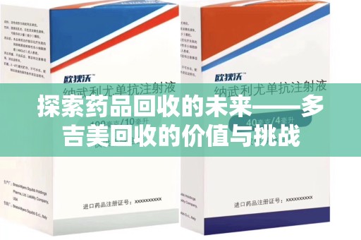 衡阳探索药品回收的未来——多吉美回收的价值与挑战