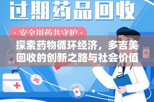 衡阳探索药物循环经济，多吉美回收的创新之路与社会价值