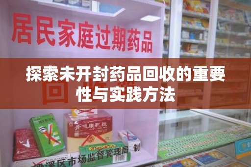 衡阳探索未开封药品回收的重要性与实践方法