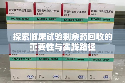 衡阳探索临床试验剩余药回收的重要性与实践路径