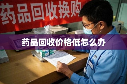 衡阳药品回收价格低怎么办
