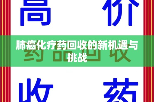 衡阳肺癌化疗药回收的新机遇与挑战