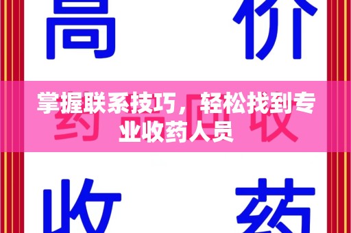 衡阳掌握联系技巧，轻松找到专业收药人员