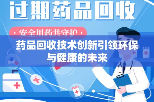 衡阳药品回收技术创新引领环保与健康的未来