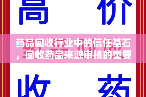 衡阳药品回收行业中的信任基石，回收药品来源审核的重要性