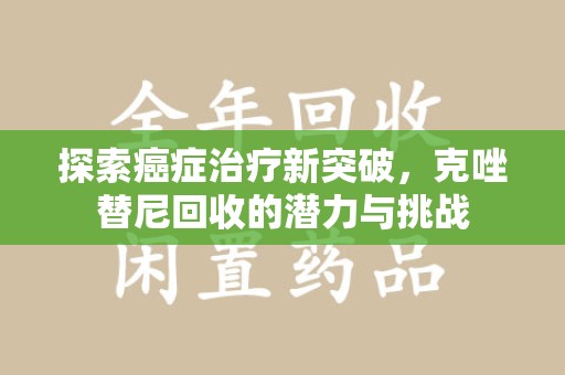 衡阳探索癌症治疗新突破，克唑替尼回收的潜力与挑战