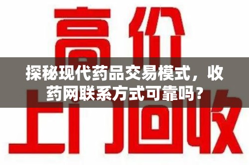 衡阳探秘现代药品交易模式，收药网联系方式可靠吗？