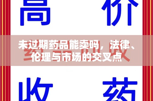 衡阳未过期药品能卖吗，法律、伦理与市场的交叉点