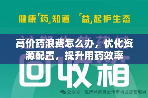 衡阳高价药浪费怎么办，优化资源配置，提升用药效率