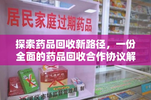 衡阳探索药品回收新路径，一份全面的药品回收合作协议解析