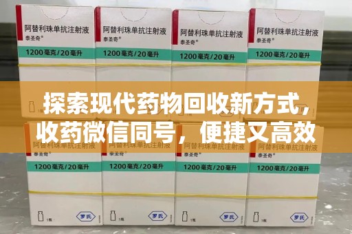 衡阳探索现代药物回收新方式，收药微信同号，便捷又高效