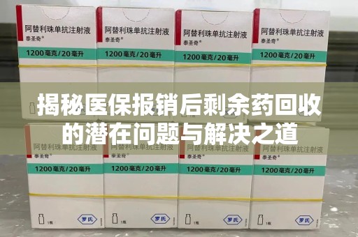 衡阳揭秘医保报销后剩余药回收的潜在问题与解决之道