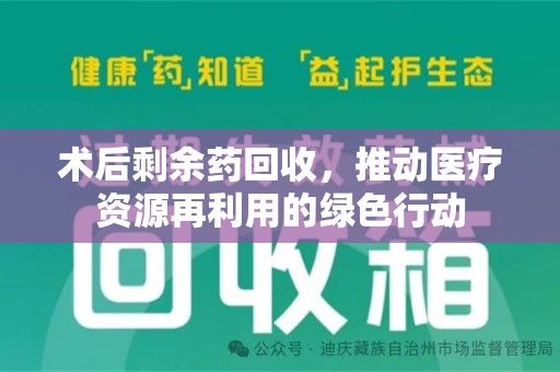 衡阳术后剩余药回收，推动医疗资源再利用的绿色行动