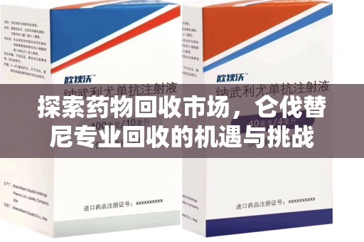 衡阳探索药物回收市场，仑伐替尼专业回收的机遇与挑战
