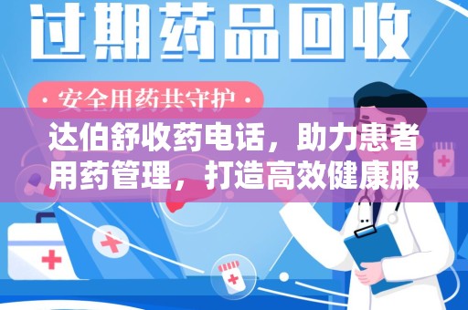 衡阳达伯舒收药电话，助力患者用药管理，打造高效健康服务