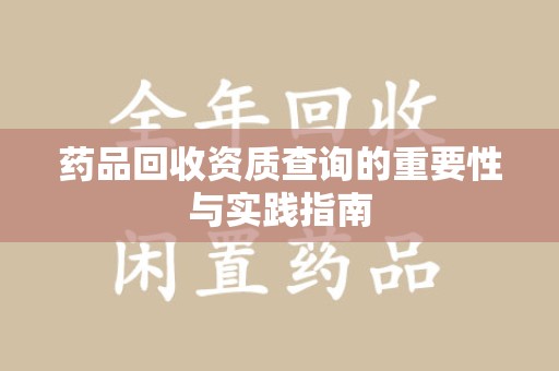 衡阳药品回收资质查询的重要性与实践指南