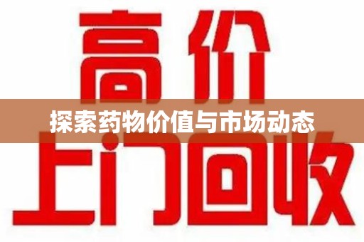 衡阳探索药物价值与市场动态