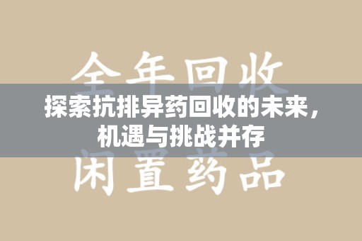 衡阳探索抗排异药回收的未来，机遇与挑战并存