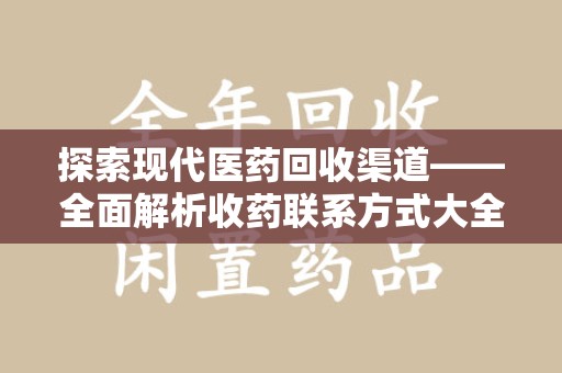 衡阳探索现代医药回收渠道——全面解析收药联系方式大全的实用价值