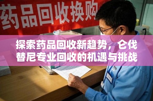 衡阳探索药品回收新趋势，仑伐替尼专业回收的机遇与挑战