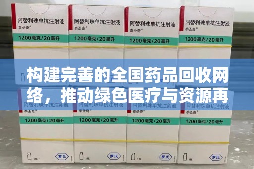 衡阳构建完善的全国药品回收网络，推动绿色医疗与资源再利用
