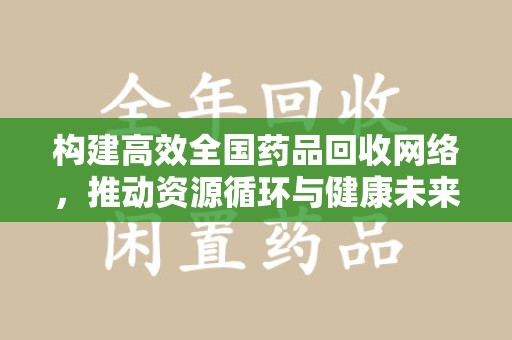 衡阳构建高效全国药品回收网络，推动资源循环与健康未来