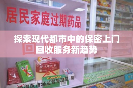 衡阳探索现代都市中的保密上门回收服务新趋势