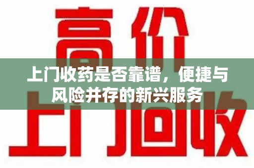 衡阳上门收药是否靠谱，便捷与风险并存的新兴服务