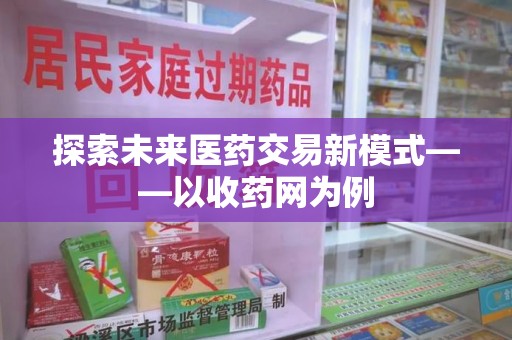 衡阳探索未来医药交易新模式——以收药网为例