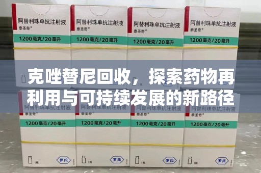 衡阳克唑替尼回收，探索药物再利用与可持续发展的新路径