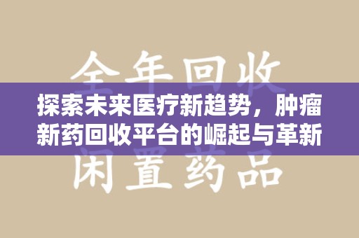 衡阳探索未来医疗新趋势，肿瘤新药回收平台的崛起与革新