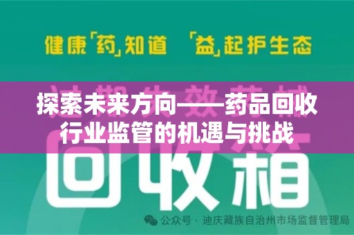 衡阳探索未来方向——药品回收行业监管的机遇与挑战
