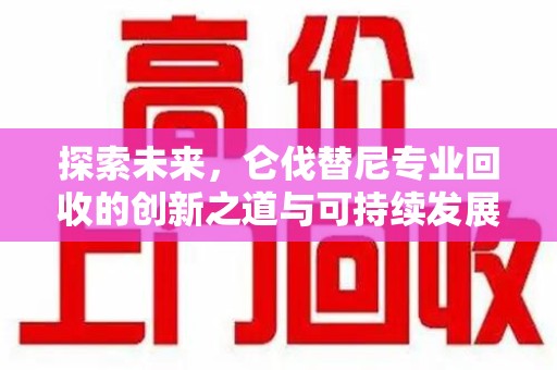 衡阳探索未来，仑伐替尼专业回收的创新之道与可持续发展