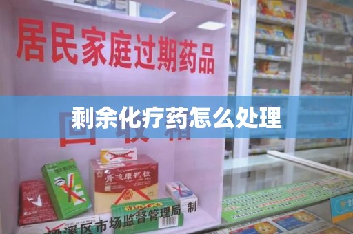 衡阳剩余化疗药怎么处理