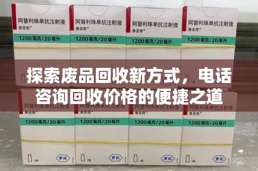 衡阳探索废品回收新方式，电话咨询回收价格的便捷之道