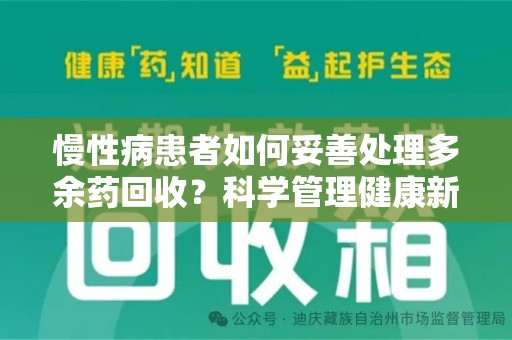 衡阳慢性病患者如何妥善处理多余药回收？科学管理健康新思路