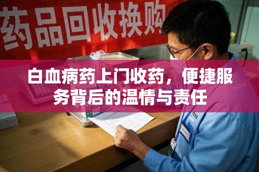 衡阳白血病药上门收药，便捷服务背后的温情与责任