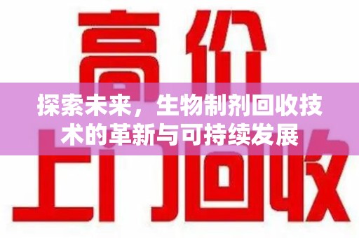 衡阳探索未来，生物制剂回收技术的革新与可持续发展
