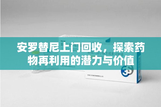 衡阳安罗替尼上门回收，探索药物再利用的潜力与价值